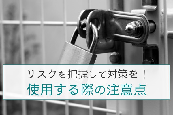 リスクを把握して対策を！使用する際の注意点