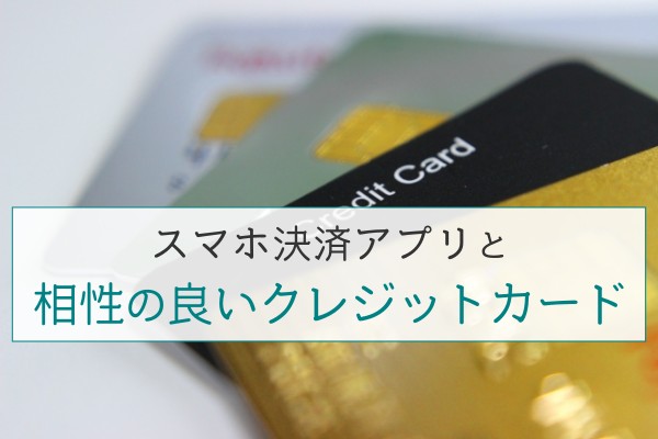 スマホ決済アプリと相性の良いクレジットカード
